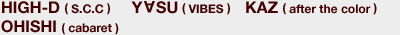HIGH-D(S.C.C)�@YASU(VIBES)�@KAZ(after the color)�@OHISHI(cabaret)