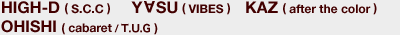 HIGH-D(S.C.C)�@YASU(VIBES)�@KAZ(after the color)�@OHISHI(cabaret)