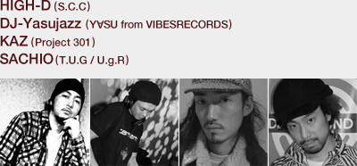 HIGH-D (S.C.C)/DJ-Yasujazz (Y��SU from VIBESRECORDS)/KAZ (Project 301)/SACHIO(T.U.G / U.g.R)