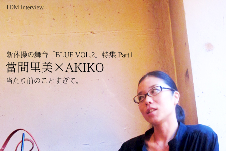 新体操の舞台「BLUE VOL.2」特集 Part1 當間里美×AKIKO 〜 当たり前のことすぎて。〜