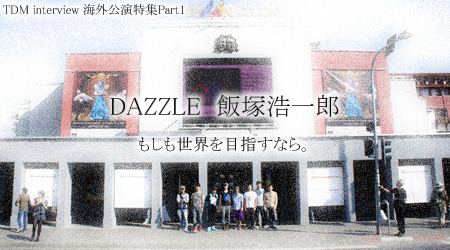 海外公演特集 Part1 DAZZLE・飯塚浩一郎 〜 もしも世界を目指すなら。 〜